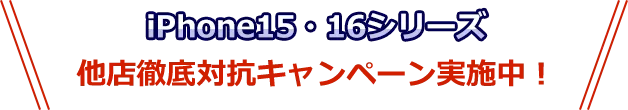 iPhone15・16シリーズ他店徹底対抗キャンペーン実施中!